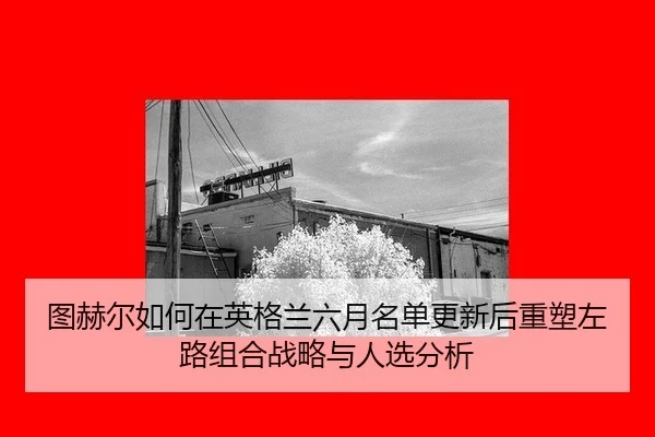图赫尔如何在英格兰六月名单更新后重塑左路组合战略与人选分析 | bsport